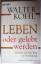 Walter Kohl: Leben oder gelebt werden - 