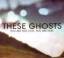 These Ghosts: You Are Not Lost, You Are 