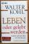 Walter Kohl: Leben oder gelebt werden - 