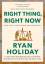 Ryan Holiday: Right Thing, Right Now