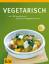 Vegetarisch: Die 165 besten Rezepte, die