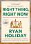 Ryan Holiday: Right Thing, Right Now