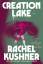 Rachel Kushner: Creation Lake / A Novel 