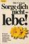 Dale Carnegie: Sorge dich nicht - lebe!