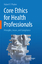 Phalen, Robert F.: Core Ethics for Healt