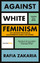 Rafia Zakaria: Against White Feminism - 