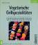 Vegetarische Grillspezialitäten - die gesunde Alternative zum herkömmlichen Grillen für das ganze Jahr ; praktische Tips rund ums Grillen und Räuchern