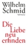 Wilhelm Schmid: Die Liebe neu erfinden -