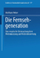 Die Fernsehgeneration – Eine empirische Untersuchung ihrer Mediennutzung und Medienbewertung