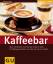 Kaffeebar – Über 100 Rezepte rund um das schwarze Gold: für Kaffeespezialitäten und alles mit und zum Kaffee