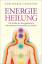 Energieheilung - die Kräfte des Energiekörpers wahrnehmen, harmonisieren, nutzen