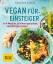 Vegan für Einsteiger – In 4 Wochen zu einem gesunden, nachhaltigen Leben