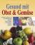 Gesund mit Obst & Gemüse – Krankheiten vorbeugen und ohne Nebenwirkungen behandeln. Obst und Gemüse richtig auswählen, zubereiten und lagern