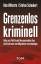 Grenzenlos kriminell - Was uns Politik und Massenmedien über die Straftaten von Migranten verschweigen