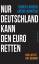 Nur Deutschland kann den Euro retten – Der letzte Akt beginnt