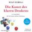 Rolf Dobelli: Die Kunst des klaren Denke