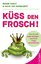 Küss den Frosch! - Wie Sie jede Angst besiegen und Ihren Erfolg verwirklichen