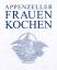 Appenzeller Frauen kochen - 242 ausgesuchte und erprobte Rezepte von Bäuerinnen aus den beiden Halbkantonen AI und AR