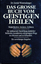 Das große Buch vom geistigen Heilen - [Möglichkeiten, Grenzen, Gefahren] ; die umfassende Darstellung sämtlicher Methoden, Krankheiten auf geistigem Wege zu erkennen und zu behandeln ; [ein zuverlässiger Ratgeber]