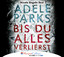 Adele Parks: Bis du alles verlierst - Ad